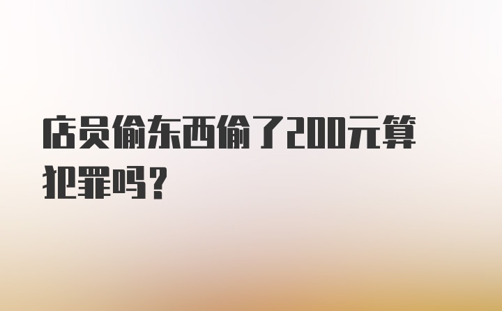 店员偷东西偷了200元算犯罪吗？