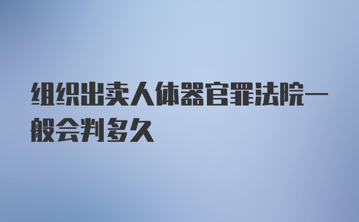 组织出卖人体器官罪法院一般会判多久