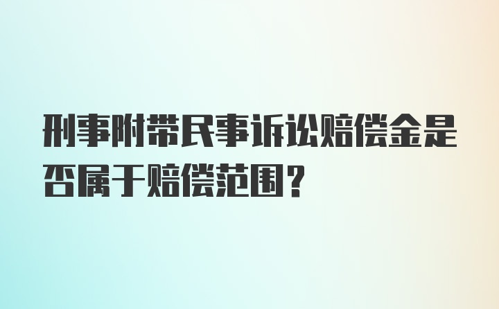 刑事附带民事诉讼赔偿金是否属于赔偿范围？