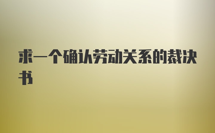 求一个确认劳动关系的裁决书