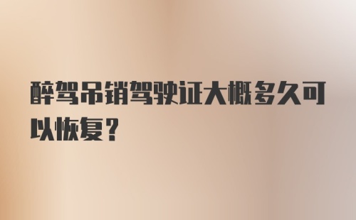 醉驾吊销驾驶证大概多久可以恢复？