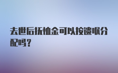 去世后抚恤金可以按遗嘱分配吗？