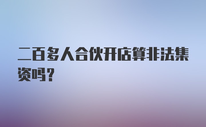 二百多人合伙开店算非法集资吗？