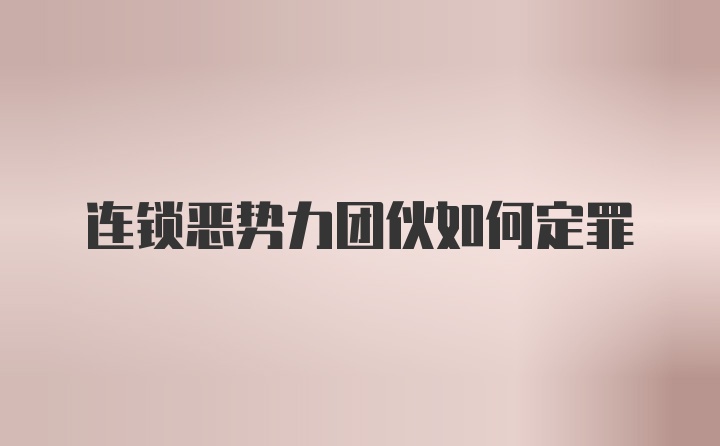 连锁恶势力团伙如何定罪