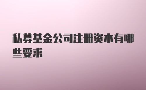 私募基金公司注册资本有哪些要求