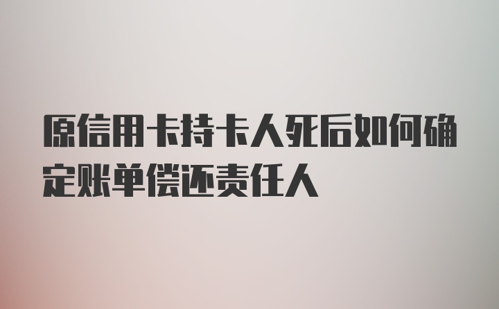 原信用卡持卡人死后如何确定账单偿还责任人