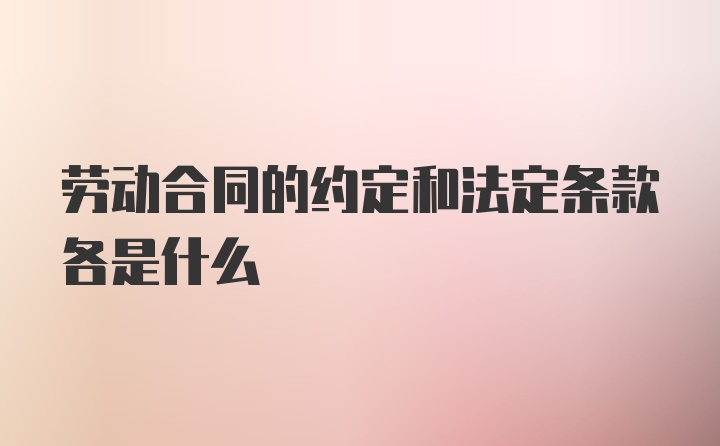 劳动合同的约定和法定条款各是什么