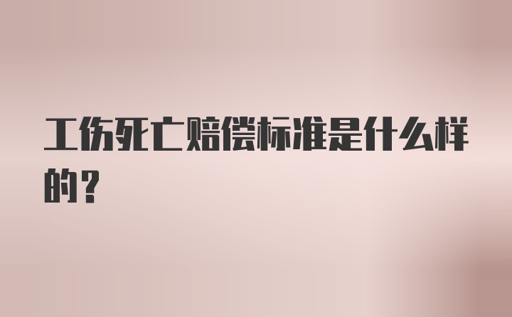 工伤死亡赔偿标准是什么样的？