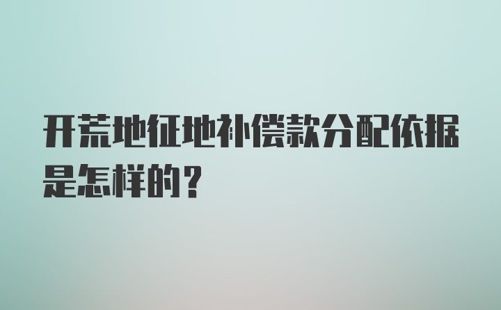 开荒地征地补偿款分配依据是怎样的？