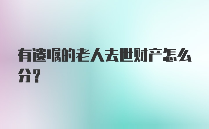 有遗嘱的老人去世财产怎么分？