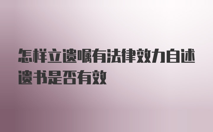 怎样立遗嘱有法律效力自述遗书是否有效