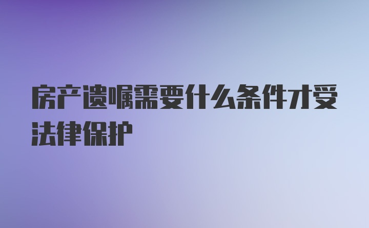 房产遗嘱需要什么条件才受法律保护