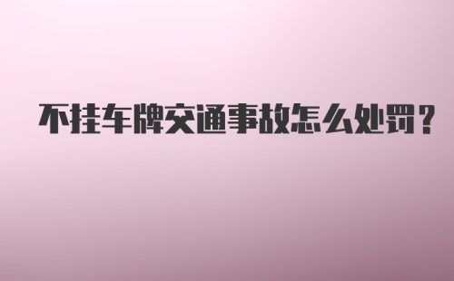 不挂车牌交通事故怎么处罚?