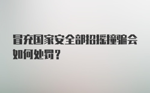 冒充国家安全部招摇撞骗会如何处罚?