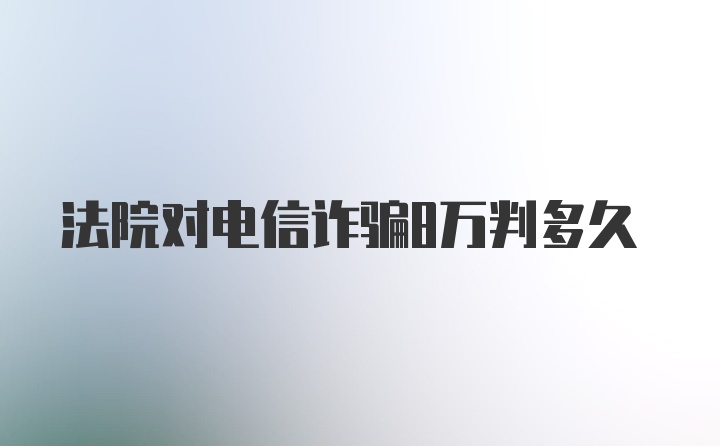 法院对电信诈骗8万判多久