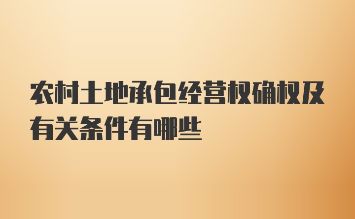 农村土地承包经营权确权及有关条件有哪些