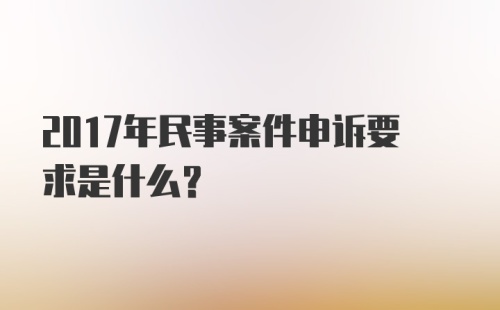 2017年民事案件申诉要求是什么？