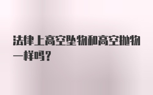 法律上高空坠物和高空抛物一样吗？