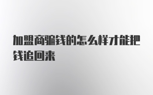 加盟商骗钱的怎么样才能把钱追回来