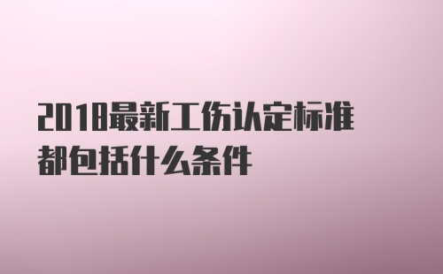 2018最新工伤认定标准都包括什么条件