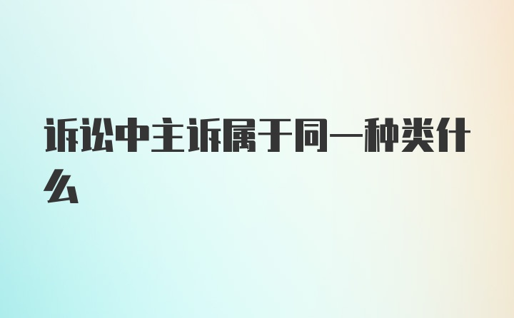 诉讼中主诉属于同一种类什么