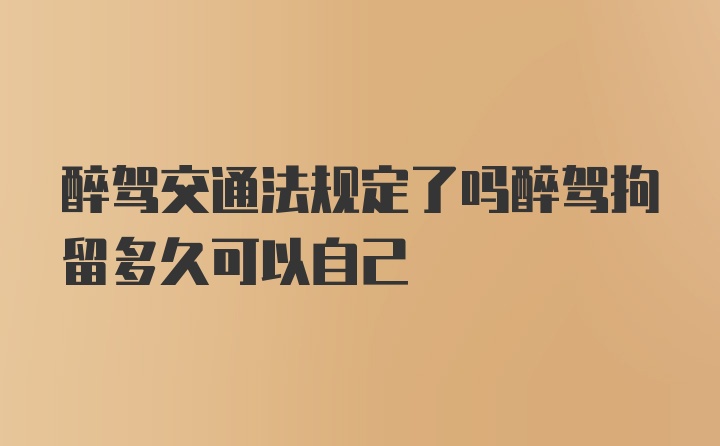 醉驾交通法规定了吗醉驾拘留多久可以自己