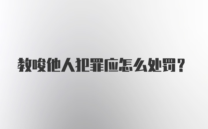 教唆他人犯罪应怎么处罚？