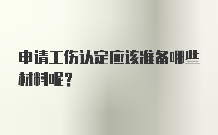 申请工伤认定应该准备哪些材料呢？