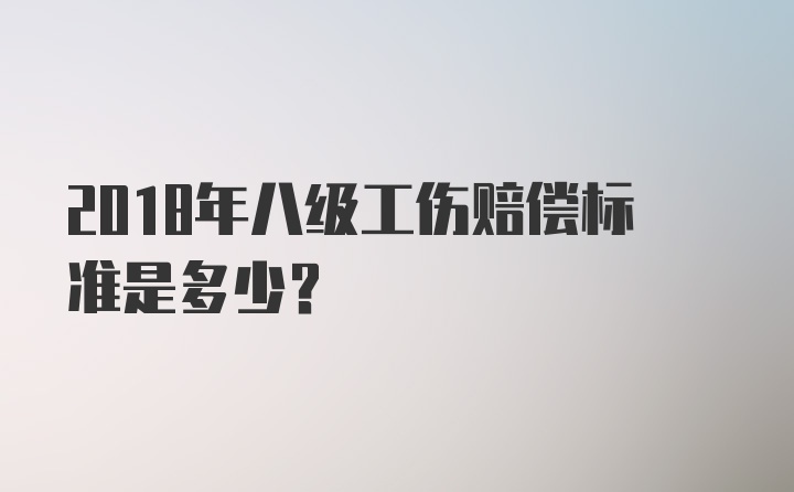 2018年八级工伤赔偿标准是多少？