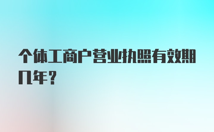 个体工商户营业执照有效期几年?