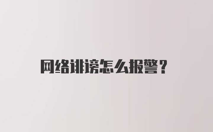 网络诽谤怎么报警？