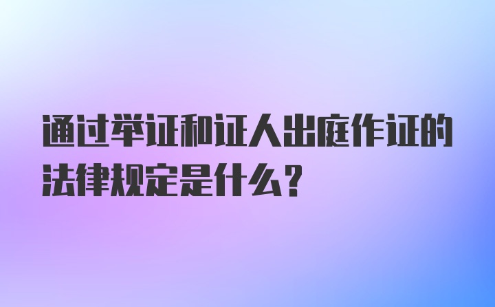 通过举证和证人出庭作证的法律规定是什么？