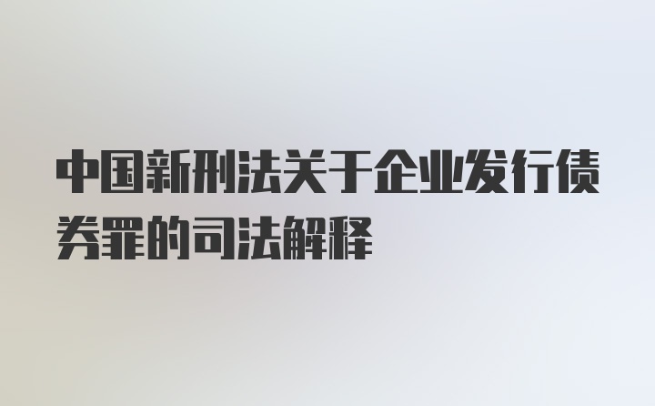 中国新刑法关于企业发行债券罪的司法解释