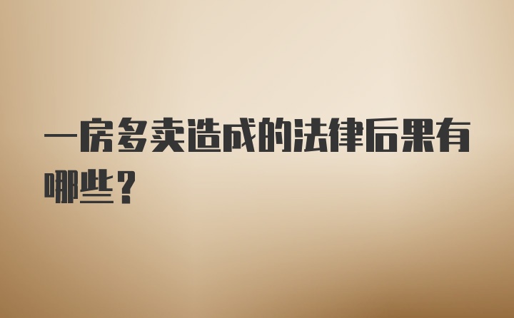 一房多卖造成的法律后果有哪些？