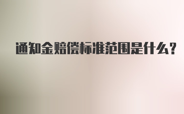 通知金赔偿标准范围是什么？