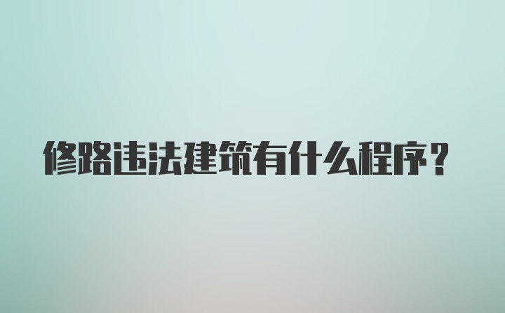 修路违法建筑有什么程序？