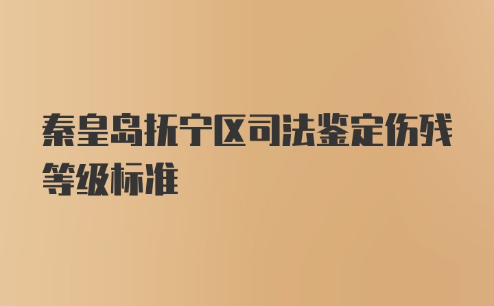 秦皇岛抚宁区司法鉴定伤残等级标准