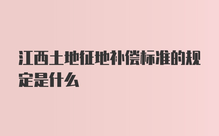 江西土地征地补偿标准的规定是什么