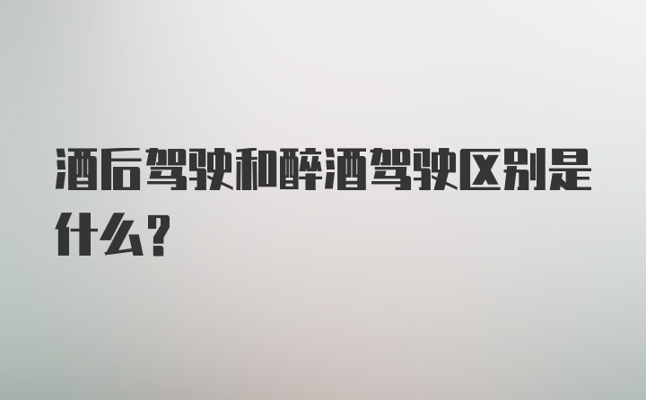 酒后驾驶和醉酒驾驶区别是什么？