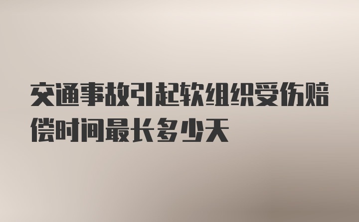 交通事故引起软组织受伤赔偿时间最长多少天