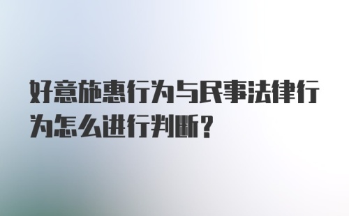 好意施惠行为与民事法律行为怎么进行判断?