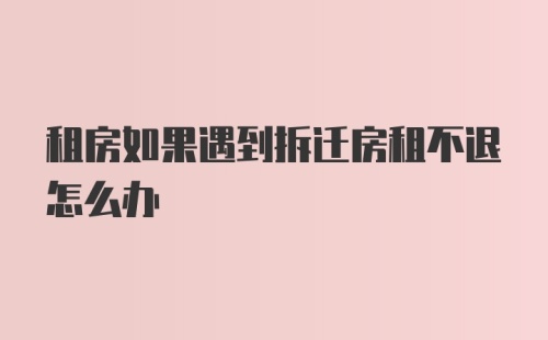 租房如果遇到拆迁房租不退怎么办