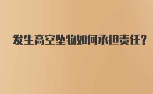 发生高空坠物如何承担责任？