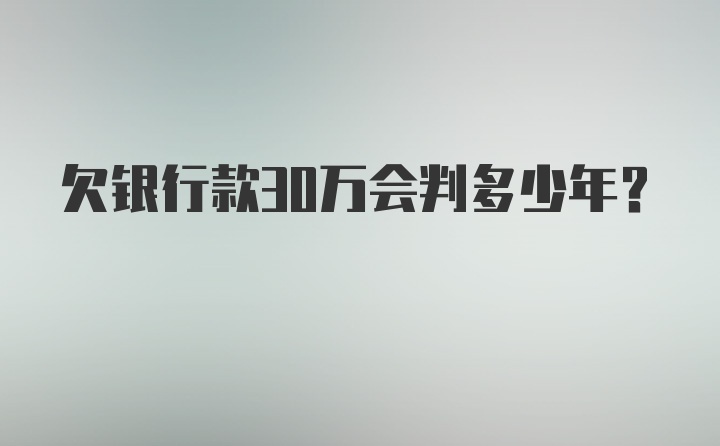 欠银行款30万会判多少年？