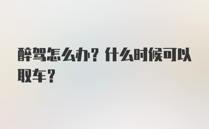 醉驾怎么办？什么时候可以取车？