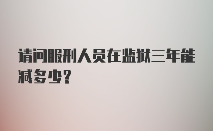 请问服刑人员在监狱三年能减多少？