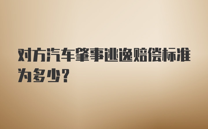 对方汽车肇事逃逸赔偿标准为多少？