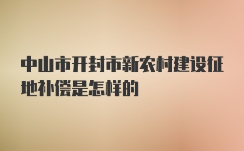 中山市开封市新农村建设征地补偿是怎样的