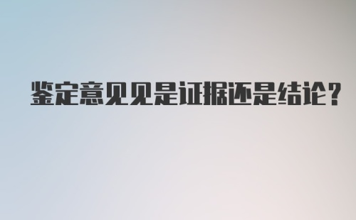 鉴定意见见是证据还是结论？