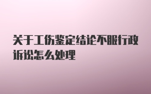 关于工伤鉴定结论不服行政诉讼怎么处理